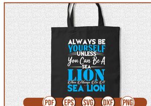 always be yourself unless you can be a sea lion then always be a sea lion