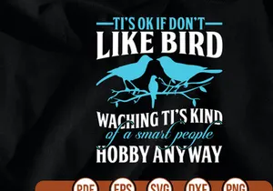 tis ok if dont like bird waching tis kind of a smart people hobby anyway