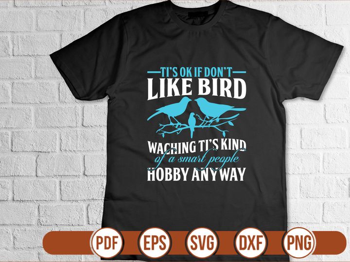 tis ok if dont like bird waching tis kind of a smart people hobby anyway