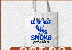 I Just Want To Drink Beer And Smoke Some Meat