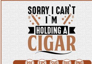 Sorry I Cant Im Holding A Cigar