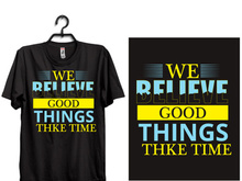 typography t shirt design WE BELIEVE GOOD THINGS THKE TIME