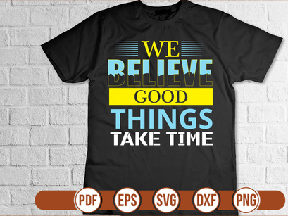 WE BELIEVE GOOD THINGS TaKE TIME t shirt Design