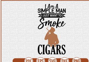 I Am A Simple Man I Just Want To Smoke Cigars