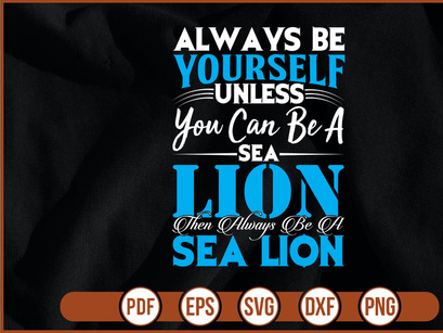 always be yourself unless you can be a sea lion then always be a sea lion