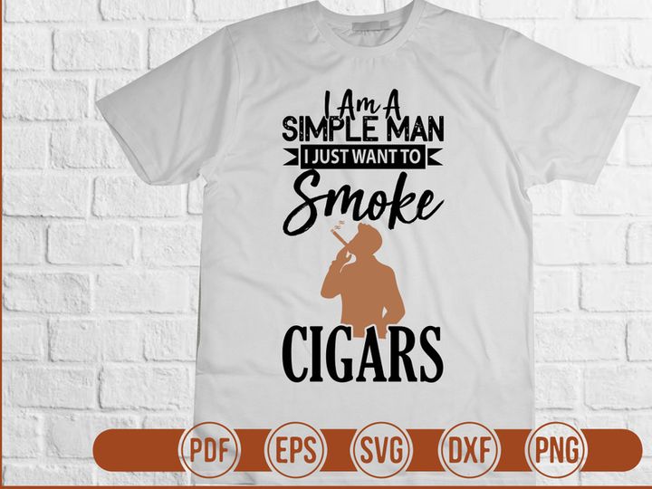 I Am A Simple Man I Just Want To Smoke Cigars
