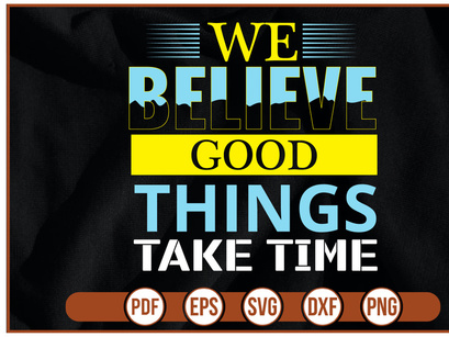 WE BELIEVE GOOD THINGS TaKE TIME t shirt Design