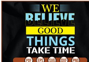 WE BELIEVE GOOD THINGS TaKE TIME t shirt Design