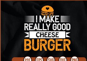 I Make Really Good Cheese Burger