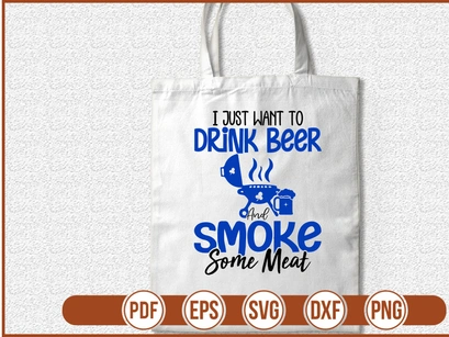I Just Want To Drink Beer And Smoke Some Meat