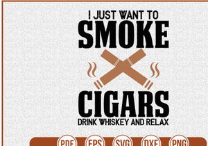 I Just Want To Smoke Cigars Drink Whiskey And Relax