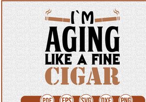 im aging like a fine cigar