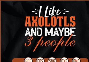 I Like Axolotls And Maybe 3 People