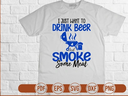 I Just Want To Drink Beer And Smoke Some Meat