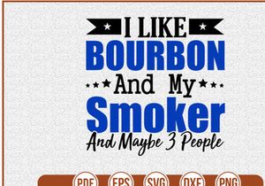 I Like Bourbon And My Smoker And Maybe 3 People
