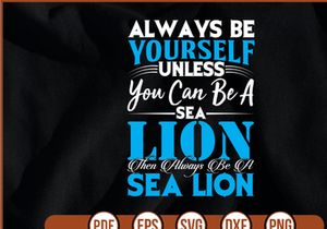 always be yourself unless you can be a sea lion then always be a sea lion