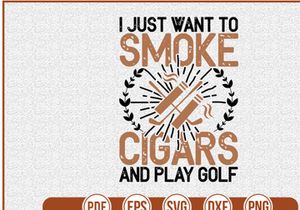 I Just Want to Smoke Cigars And Play Golf
