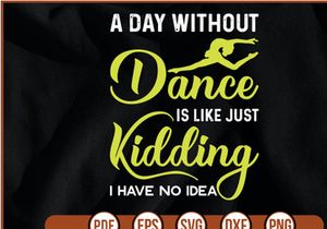 a day without dancing is like just kidding i have no idea t shirt Design