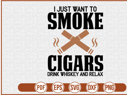I Just Want To Smoke Cigars Drink Whiskey And Relax