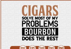 Cigars Solve Most Of My Problems Bourbon Does The Rest