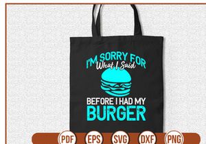 Im Sorry For What I Said Before I Had My Burger
